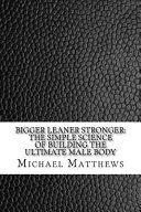 Bigger Leaner Stronger: The Simple Science of Building the Ultimate Male Body (Muscle for Life Book 1)