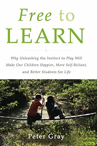 Free to Learn: Why Unleashing the Instinct to Play Will Make Our Children Happier, More Self-Reliant, and Better Students for Life