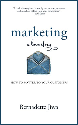Marketing: A Love Story: How to Matter to Your Customers