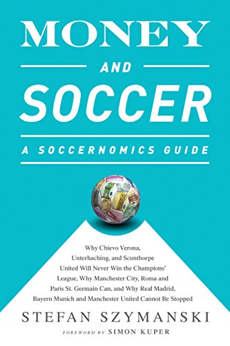 Money and Soccer: A Soccernomics Guide: Why Chievo Verona, Unterhaching, and Scunthorpe United Will Never Win the Champions League, Why Manchester City, ... and Manchester United Cannot Be Stopped