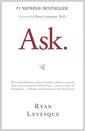 Ask : The counterintuitive online formula to discover exactly what your customers want to buy...create a mass of raving fans...and take any business to the next level