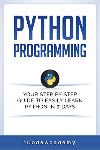 Python: Programming: Your Step By Step Guide To Easily Learn Python in 7 Days (Python for Beginners, Python Programming for Beginners, Learn Python, Python Language)