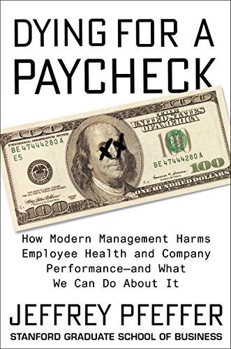 Dying for a Paycheck: How Modern Management Harms Employee Health and Company Performance and What We Can Do About It