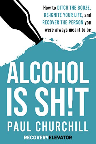 Alcohol is SH!T: How to Ditch the Booze, Re-ignite Your Life, and Recover the Person you Were Always Meant to be.