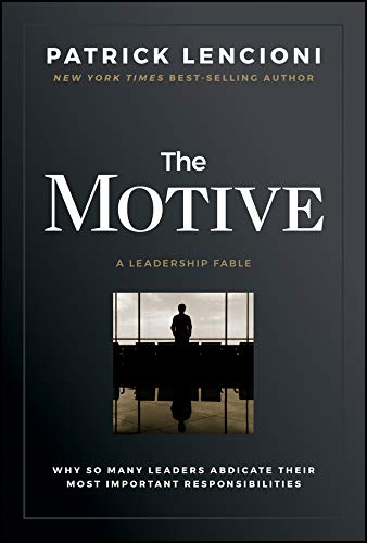 The Motive: Why So Many Leaders Abdicate Their Most Important Responsibilities (J-B Lencioni Series)