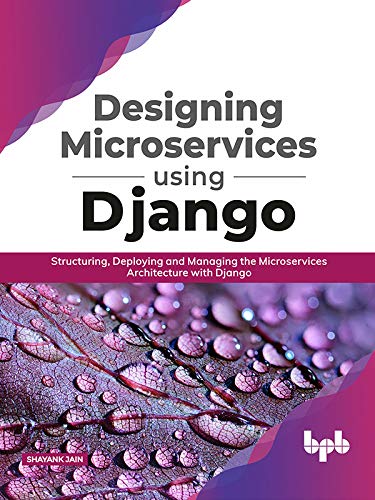 Designing Microservices Using Django: Structuring, Deploying and Managing the Microservices Architecture with Django (English Edition)