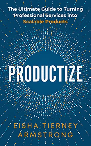 Productize: The Ultimate Guide to Turning Professional Services into Scalable Products